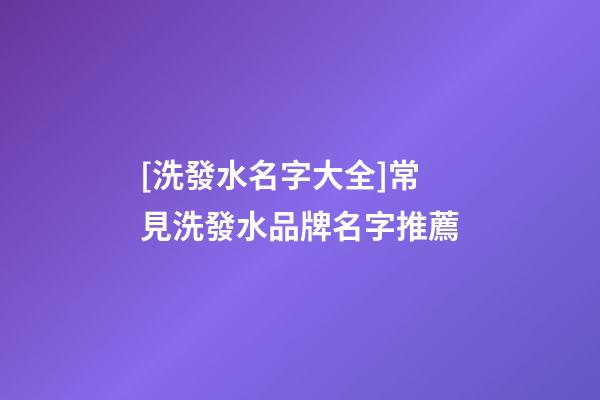 [洗發水名字大全]常見洗發水品牌名字推薦-第1張-商標起名-玄機派